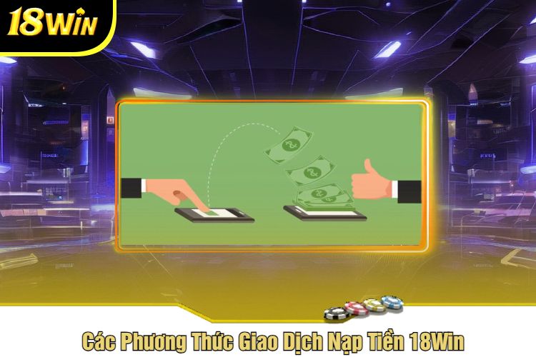 Các Phương Thức Giao Dịch Nạp Tiền 18Win