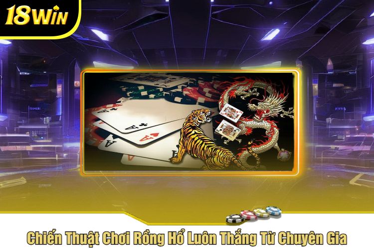 Chiến Thuật Chơi Rồng Hổ Luôn Thắng Từ Chuyên Gia