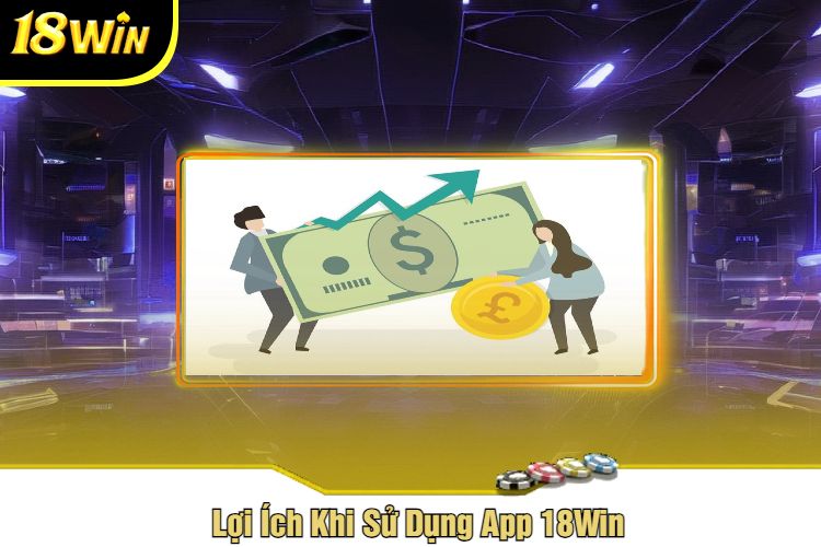 Lợi Ích Khi Sử Dụng App 18Win