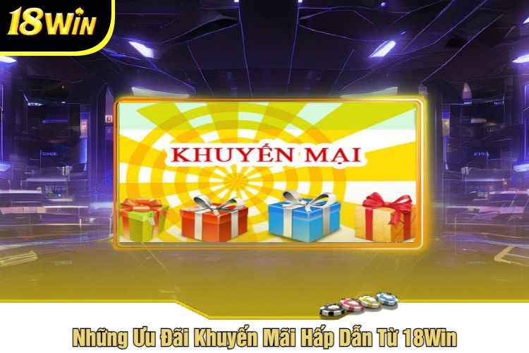 Những Ưu Đãi Khuyến Mãi Hấp Dẫn Từ 18Win