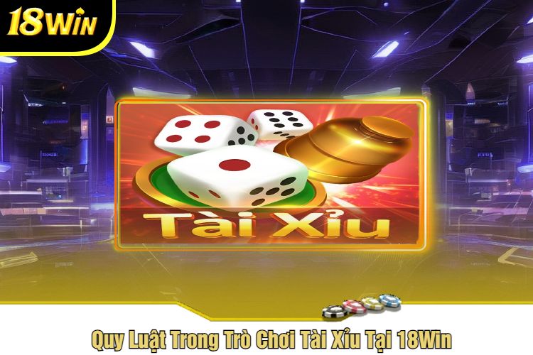 Quy Luật Trong Trò Chơi Tài Xỉu Tại 18Win