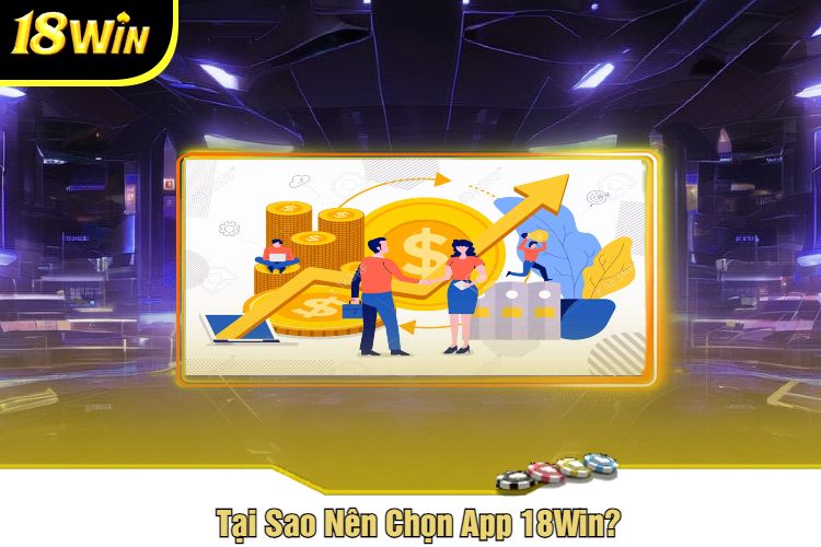 Tại Sao Nên Chọn App 18Win?